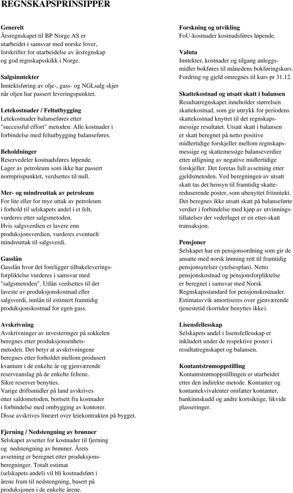 Inntekter, kostnader og tilgang anleggsmidler bokføres til månedens bokføringskurs. Salgsinntekter Fordring og gjeld omregnes til kurs pr 31.12.