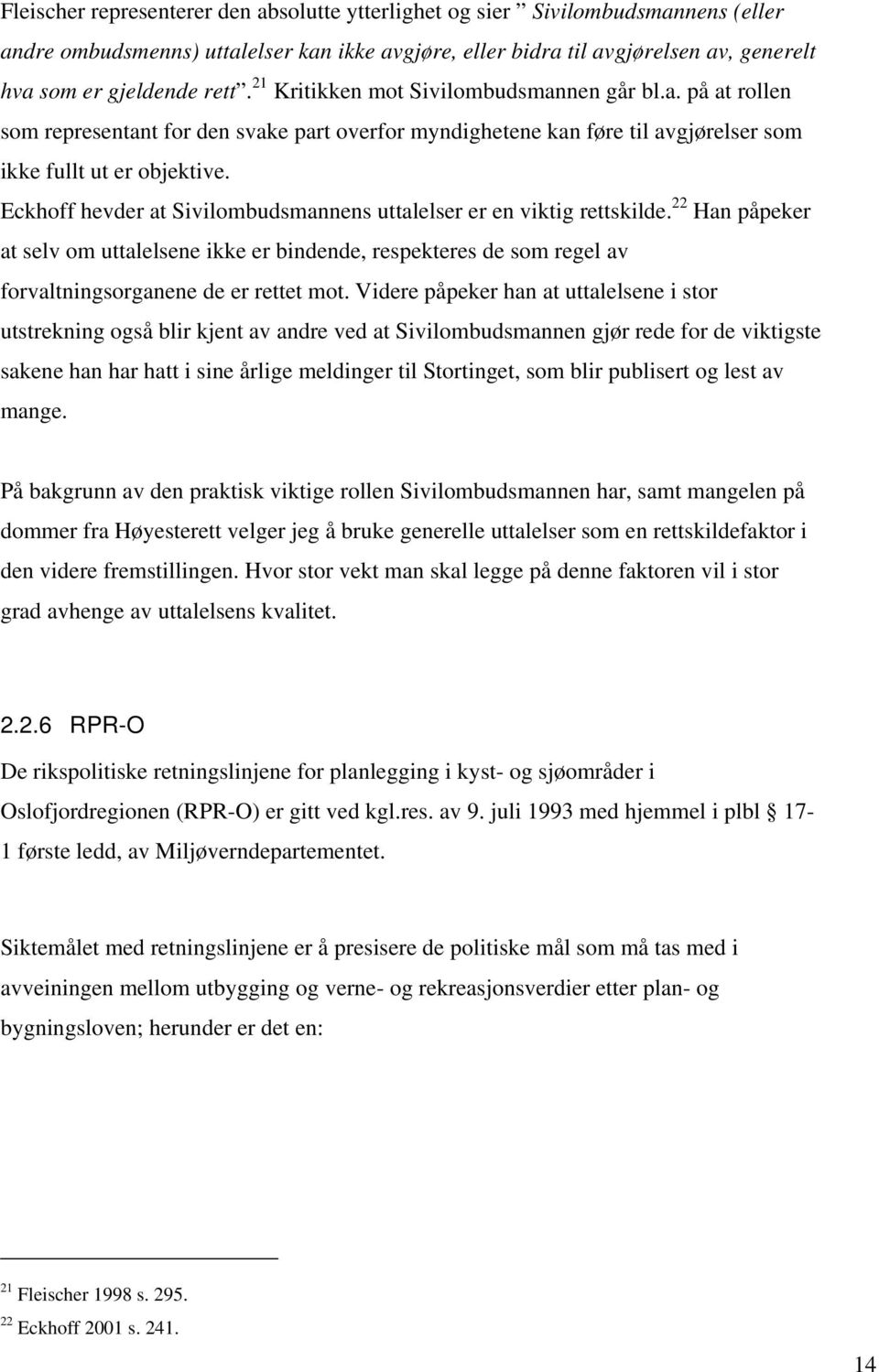 Eckhoff hevder at Sivilombudsmannens uttalelser er en viktig rettskilde. 22 Han påpeker at selv om uttalelsene ikke er bindende, respekteres de som regel av forvaltningsorganene de er rettet mot.