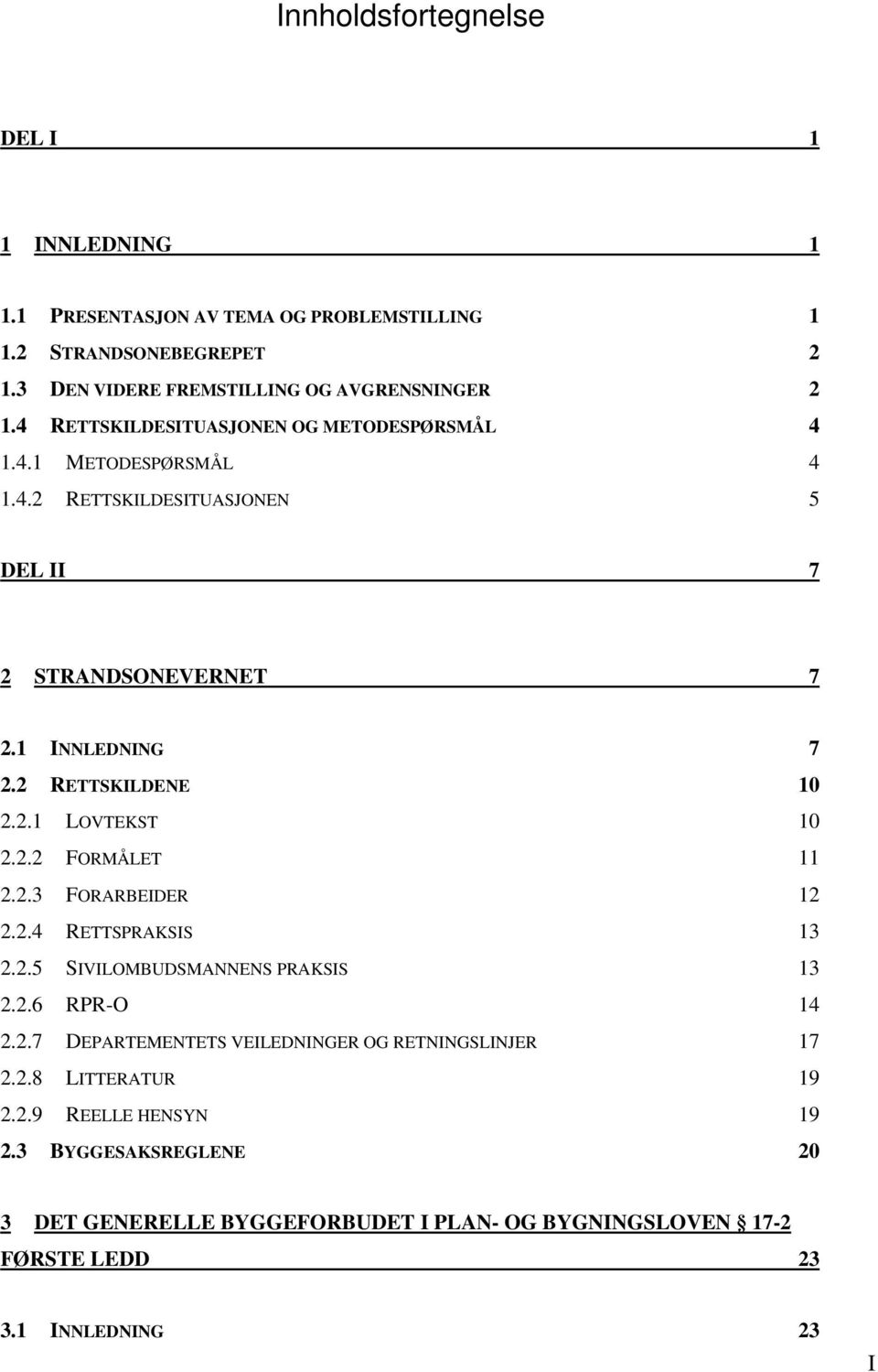 2.2 FORMÅLET 11 2.2.3 FORARBEIDER 12 2.2.4 RETTSPRAKSIS 13 2.2.5 SIVILOMBUDSMANNENS PRAKSIS 13 2.2.6 RPR-O 14 2.2.7 DEPARTEMENTETS VEILEDNINGER OG RETNINGSLINJER 17 2.2.8 LITTERATUR 19 2.