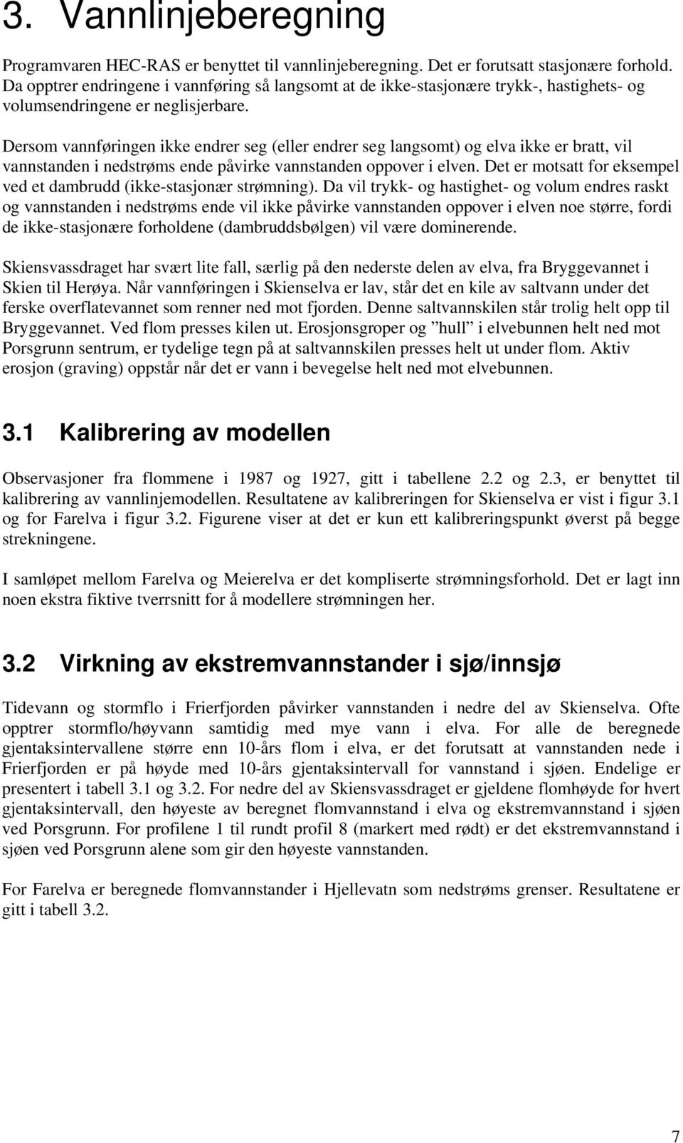 Dersom vannføringen ikke endrer seg (eller endrer seg langsomt) og elva ikke er bratt, vil vannstanden i nedstrøms ende påvirke vannstanden oppover i elven.