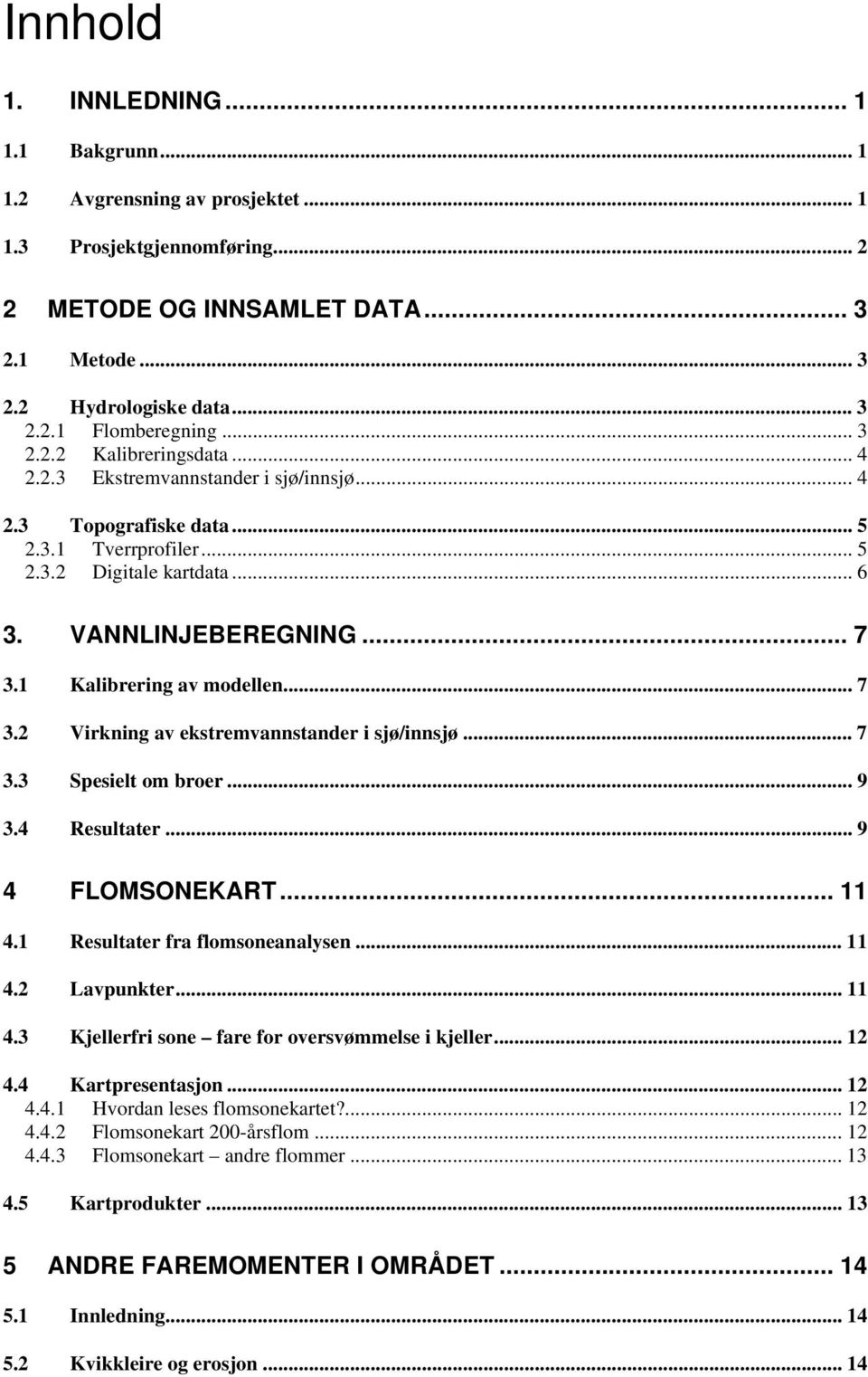 1 Kalibrering av modellen... 7 3.2 Virkning av ekstremvannstander i sjø/innsjø... 7 3.3 Spesielt om broer... 9 3.4 Resultater... 9 4 FLOMSONEKART... 11 4.1 Resultater fra soneanalysen... 11 4.2 Lavpunkter.