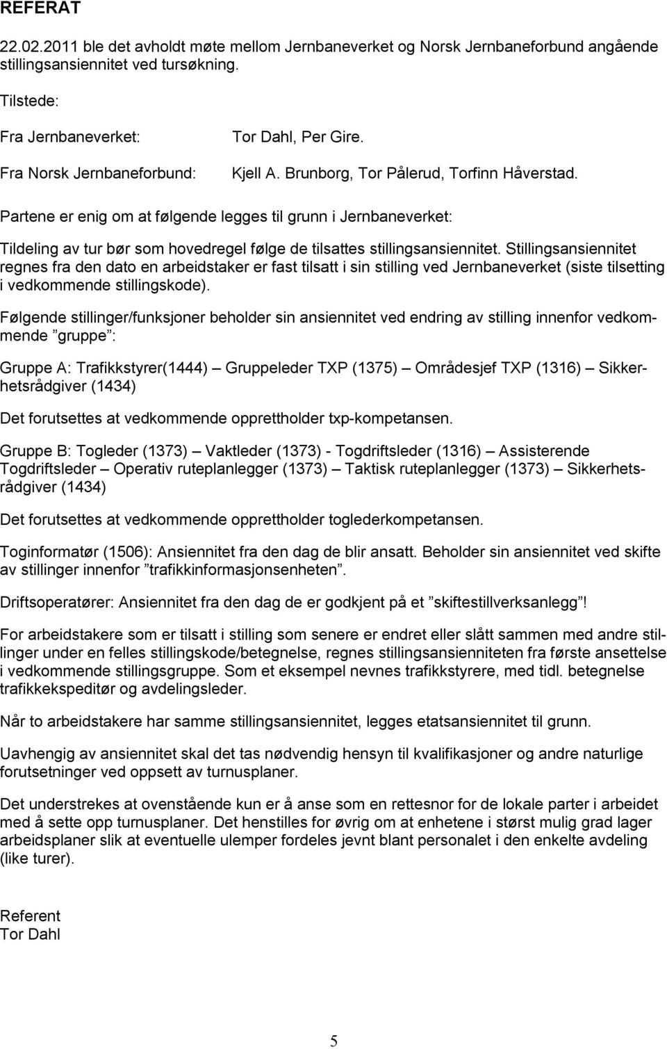 Partene er enig om at følgende legges til grunn i Jernbaneverket: Tildeling av tur bør som hovedregel følge de tilsattes stillingsansiennitet.