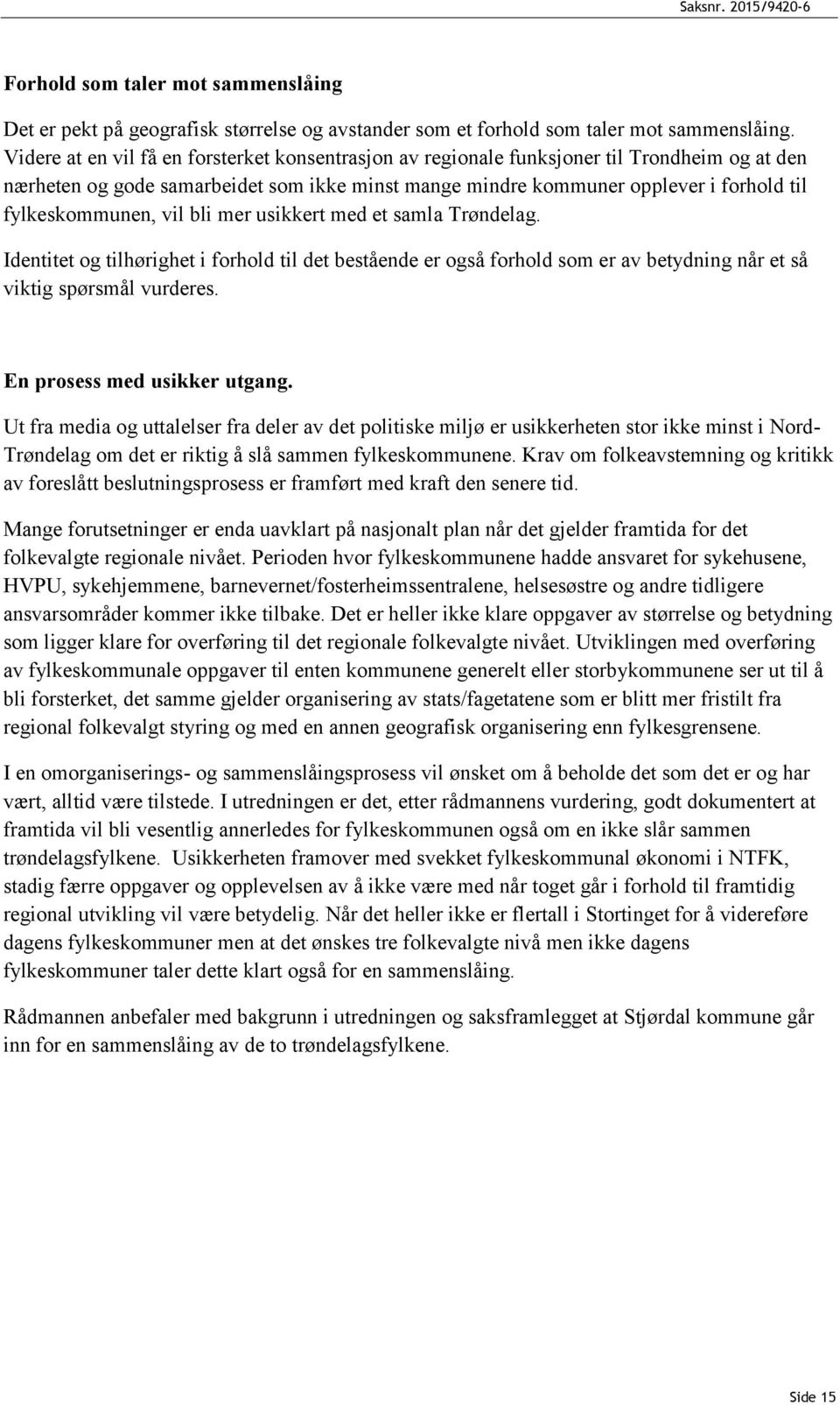 fylkeskommunen, vil bli mer usikkert med et samla Trøndelag. Identitet og tilhørighet i forhold til det bestående er også forhold som er av betydning når et så viktig spørsmål vurderes.