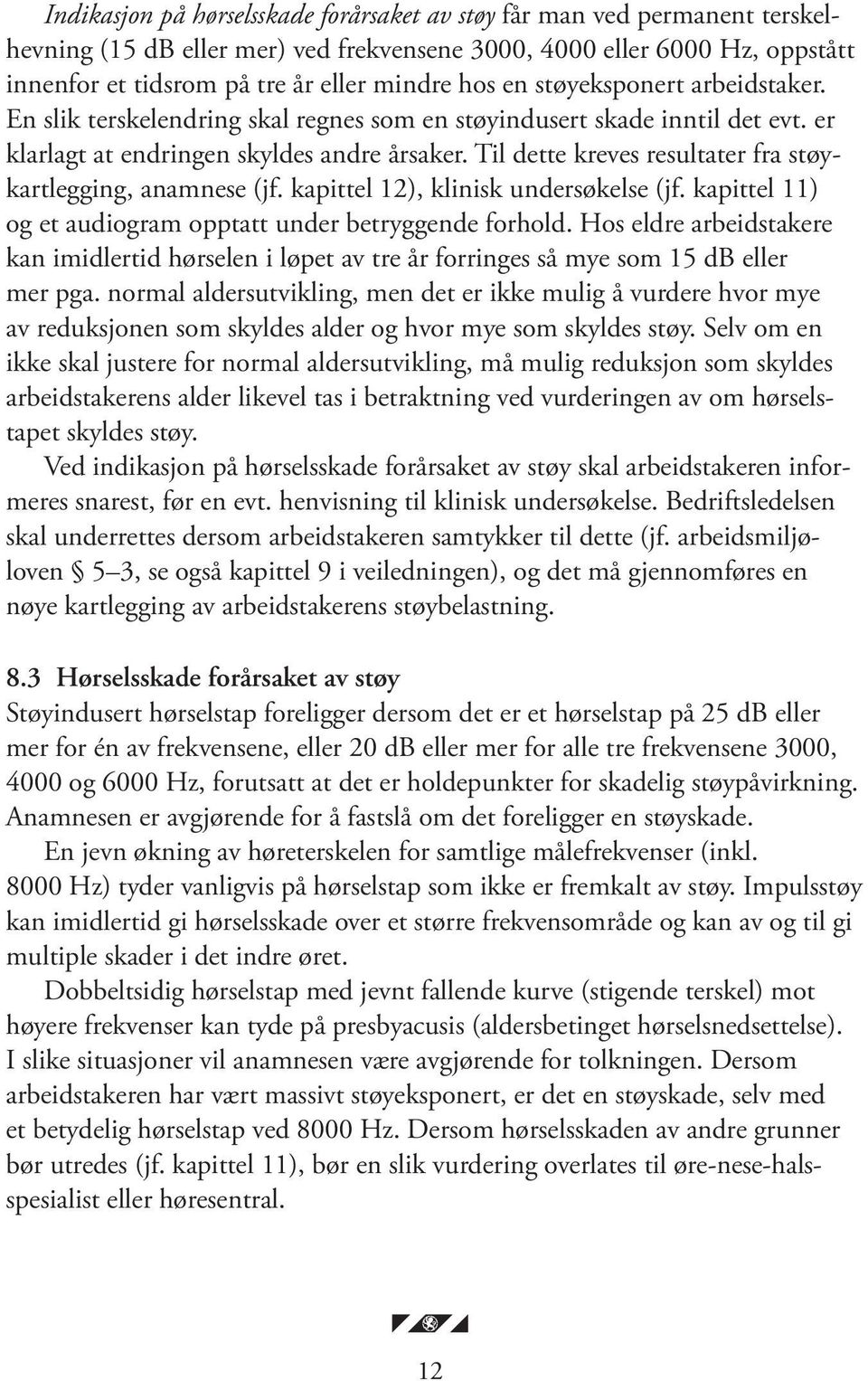 Til dette kreves resultater fra støykartlegging, anamnese (jf. kapittel 12), klinisk undersøkelse (jf. kapittel 11) og et audiogram opptatt under betryggende forhold.