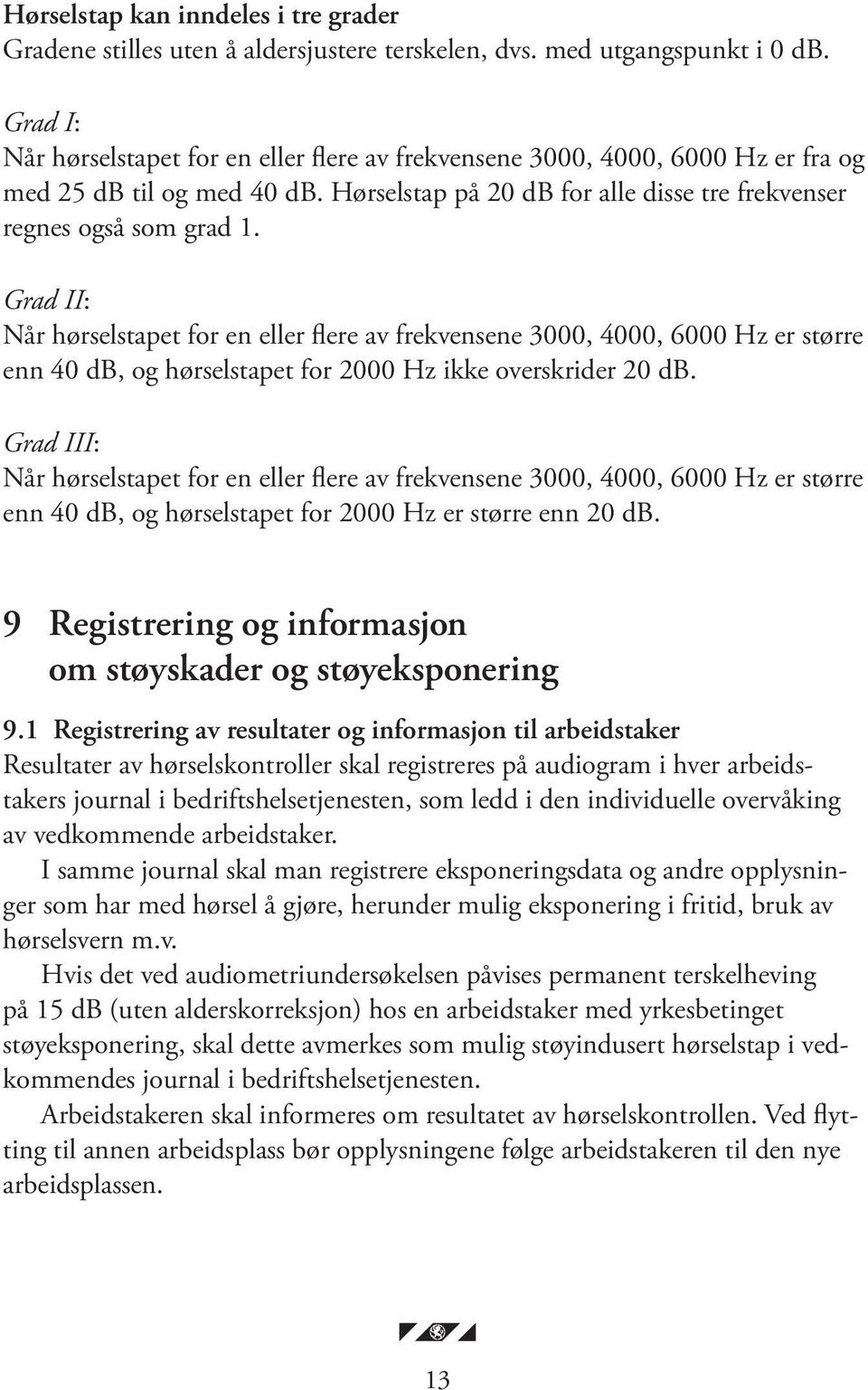 Grad II: Når hørselstapet for en eller flere av frekvensene 3000, 4000, 6000 Hz er større enn 40 db, og hørselstapet for 2000 Hz ikke overskrider 20 db.