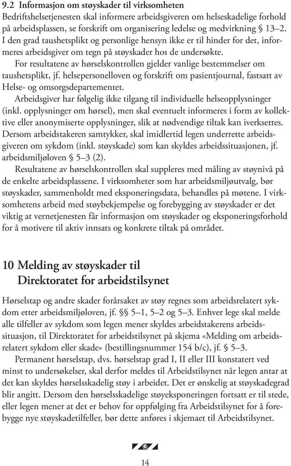 For resultatene av hørselskontrollen gjelder vanlige bestemmelser om taushetsplikt, jf. helsepersonelloven og forskrift om pasientjournal, fastsatt av Helse- og omsorgsdepartementet.