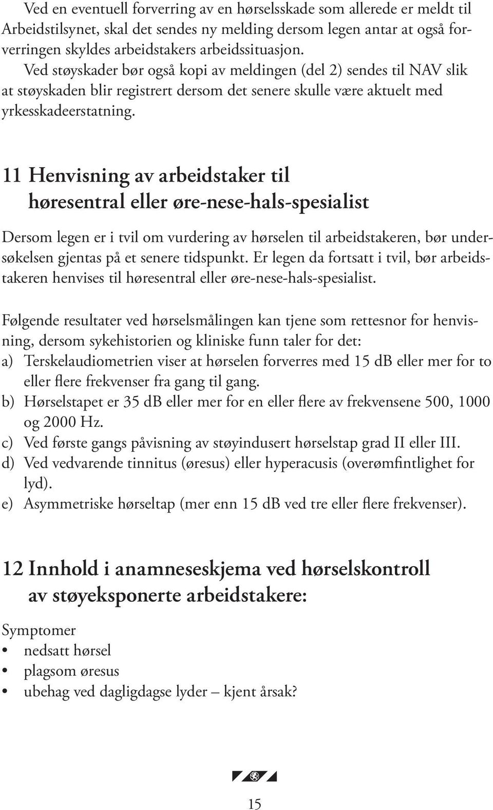 11 Henvisning av arbeidstaker til høresentral eller øre-nese-hals-spesialist Dersom legen er i tvil om vurdering av hørselen til arbeidstakeren, bør undersøkelsen gjentas på et senere tidspunkt.