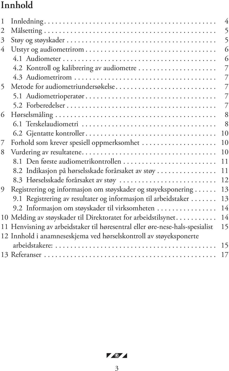 .. 10 7 Forhold som krever spesiell oppmerksomhet... 10 8 Vurdering av resultatene.... 10 8.1 Den første audiometrikontrollen... 11 8.2 Indikasjon på hørselsskade forårsaket av støy... 11 8.3 Hørselsskade forårsaket av støy.