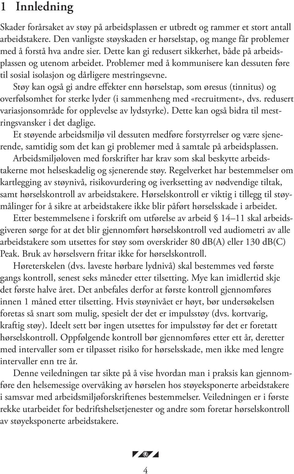 Støy kan også gi andre effekter enn hørselstap, som øresus (tinnitus) og overfølsomhet for sterke lyder (i sammenheng med «recruitment», dvs. redusert variasjonsområde for opplevelse av lydstyrke).