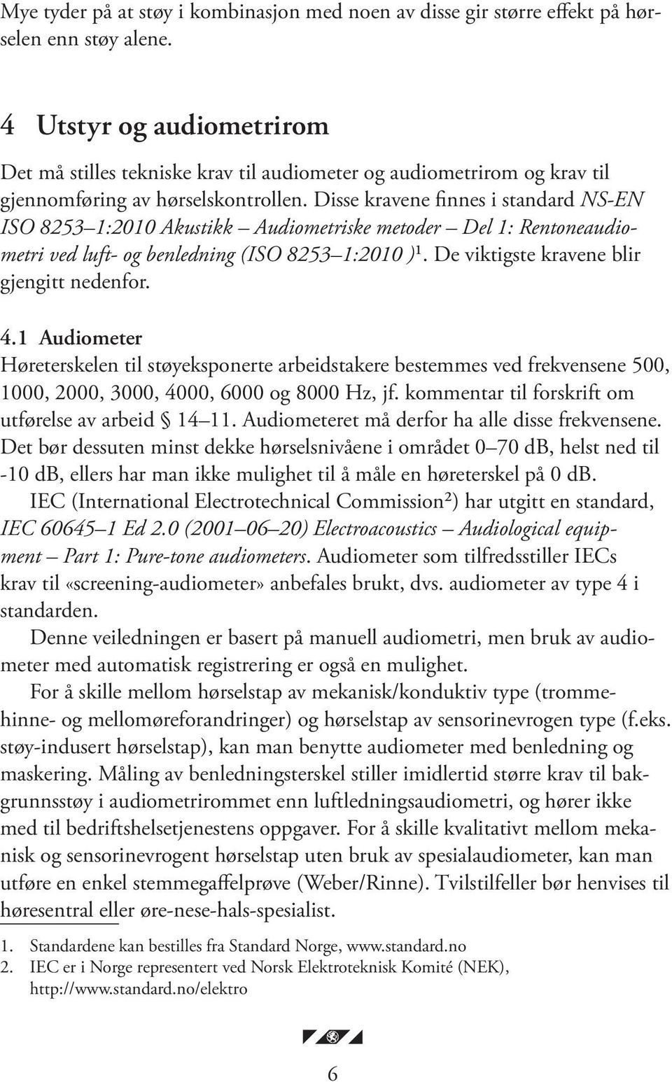 Disse kravene finnes i standard NS-EN ISO 8253 1:2010 Akustikk Audiometriske metoder Del 1: Rentoneaudiometri ved luft- og benledning (ISO 8253 1:2010 )1. De viktigste kravene blir gjengitt nedenfor.