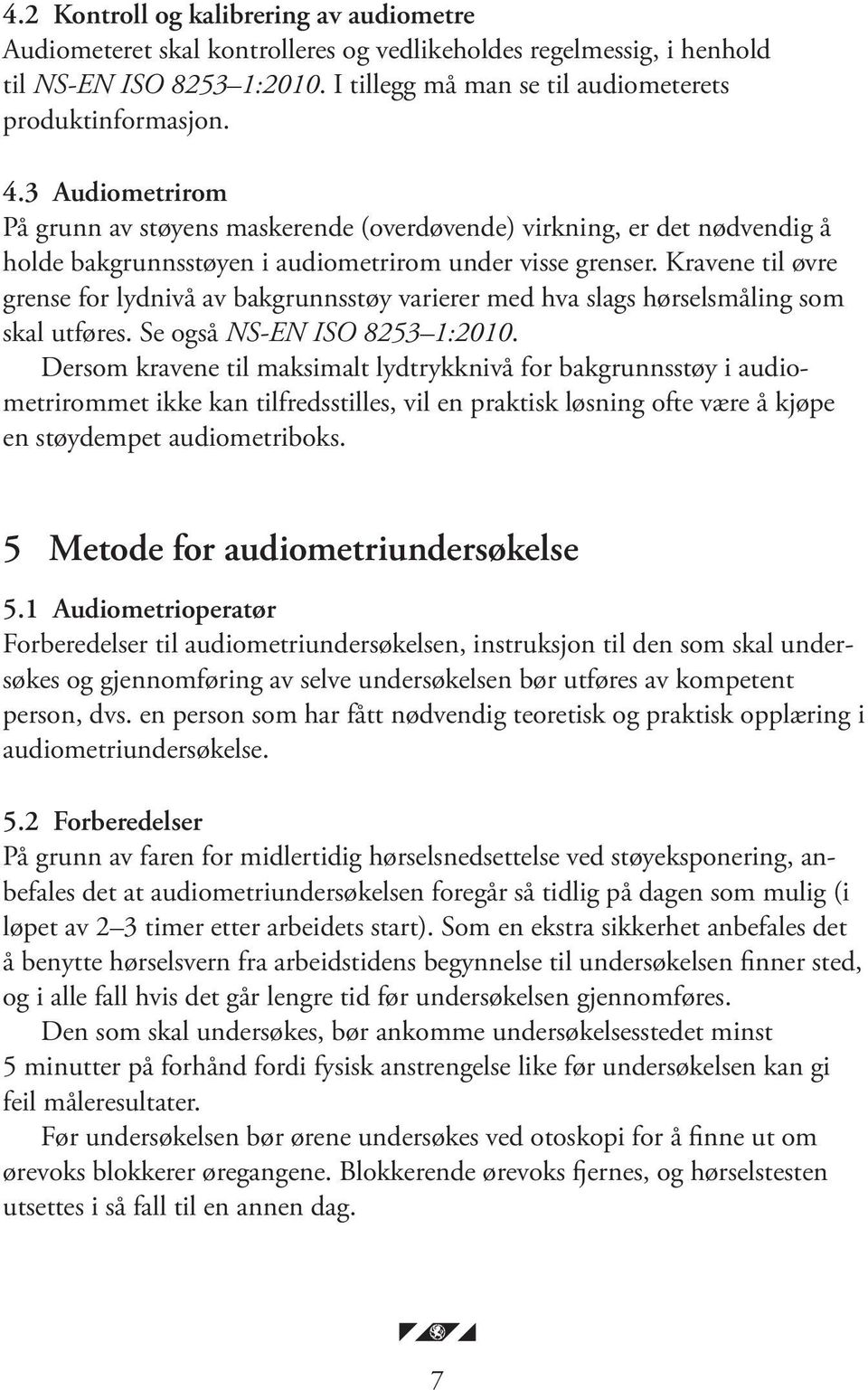 Kravene til øvre grense for lydnivå av bakgrunnsstøy varierer med hva slags hørselsmåling som skal utføres. Se også NS-EN ISO 8253 1:2010.