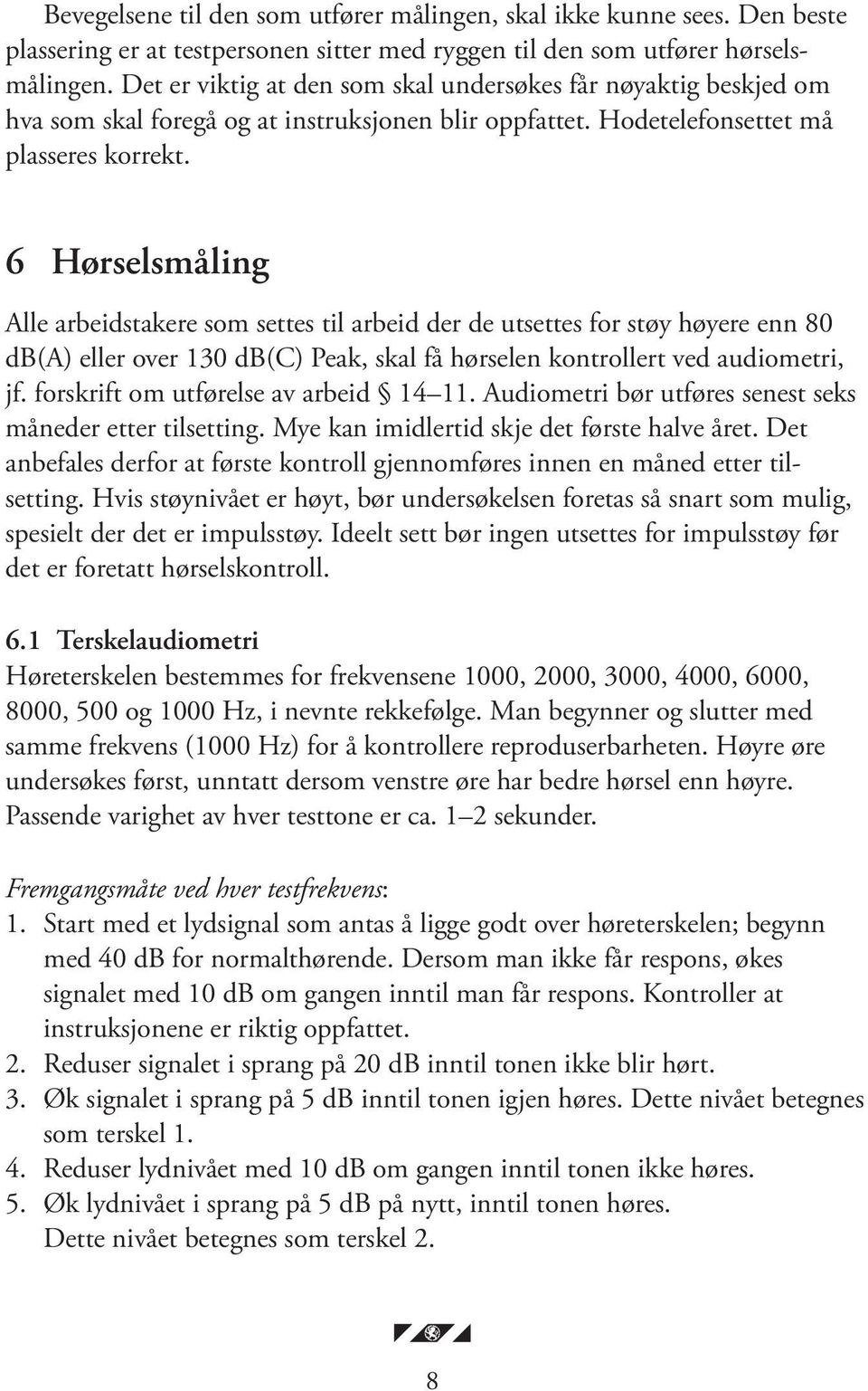 6 Hørselsmåling Alle arbeidstakere som settes til arbeid der de utsettes for støy høyere enn 80 db(a) eller over 130 db(c) Peak, skal få hørselen kontrollert ved audiometri, jf.