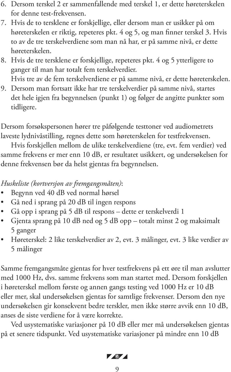 Hvis to av de tre terskelverdiene som man nå har, er på samme nivå, er dette høreterskelen. 8. Hvis de tre tersklene er forskjellige, repeteres pkt.