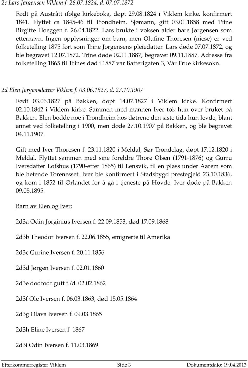 Ingen opplysninger om barn, men Olufine Thoresen (niese) er ved folketelling 1875 ført som Trine Jørgensens pleiedatter. Lars døde 07.07.1872, og ble begravet 12.07.1872. Trine døde 02.11.