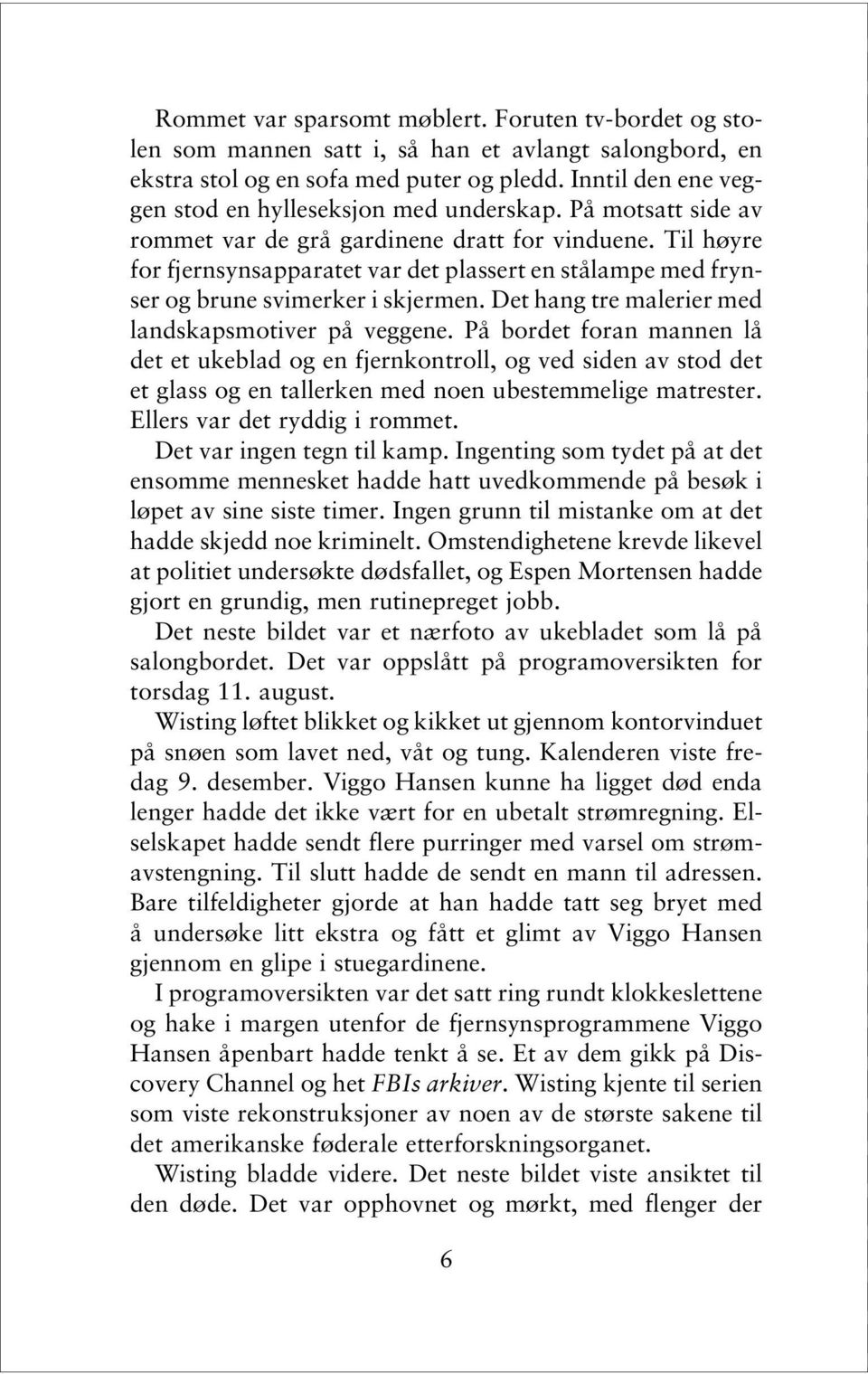 Til høyre for fjernsynsapparatet var det plassert en stålampe med frynser og brune svimerker i skjermen. Det hang tre malerier med landskapsmotiver på veggene.