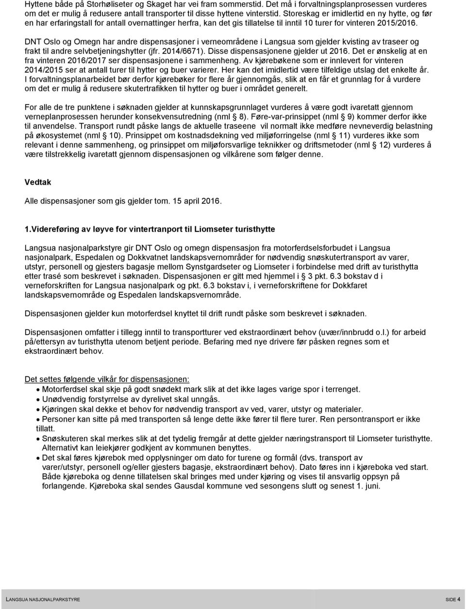 DNT Oslo og Omegn har andre dispensasjoner i verneområdene i Langsua som gjelder kvisting av traseer og frakt til andre selvbetjeningshytter (jfr. 2014/6671). Disse dispensasjonene gjelder ut 2016.