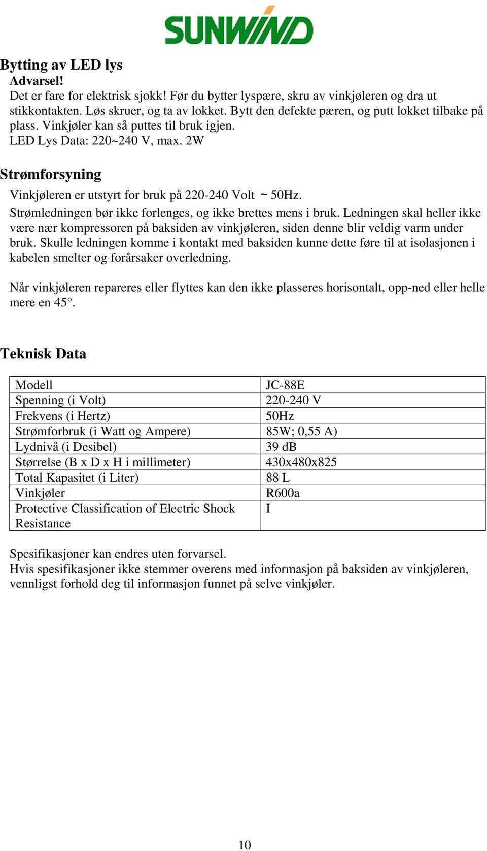 Strømledningen bør ikke forlenges, og ikke brettes mens i bruk. Ledningen skal heller ikke være nær kompressoren på baksiden av vinkjøleren, siden denne blir veldig varm under bruk.