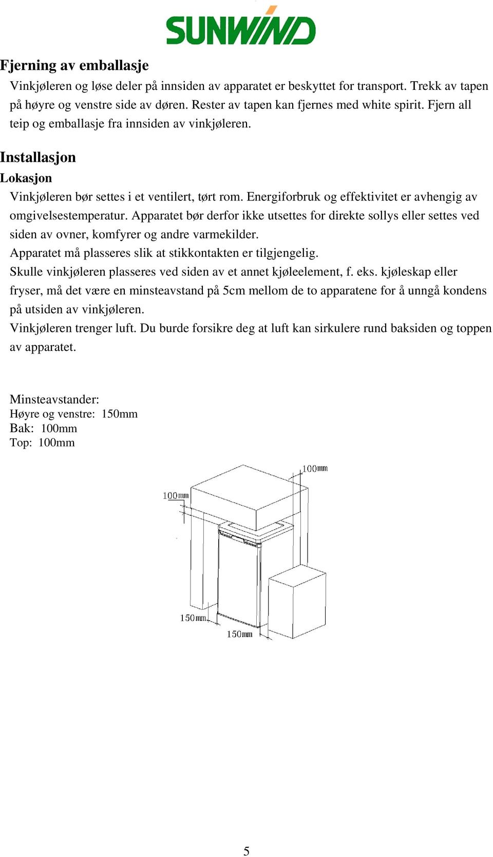 Apparatet bør derfor ikke utsettes for direkte sollys eller settes ved siden av ovner, komfyrer og andre varmekilder. Apparatet må plasseres slik at stikkontakten er tilgjengelig.