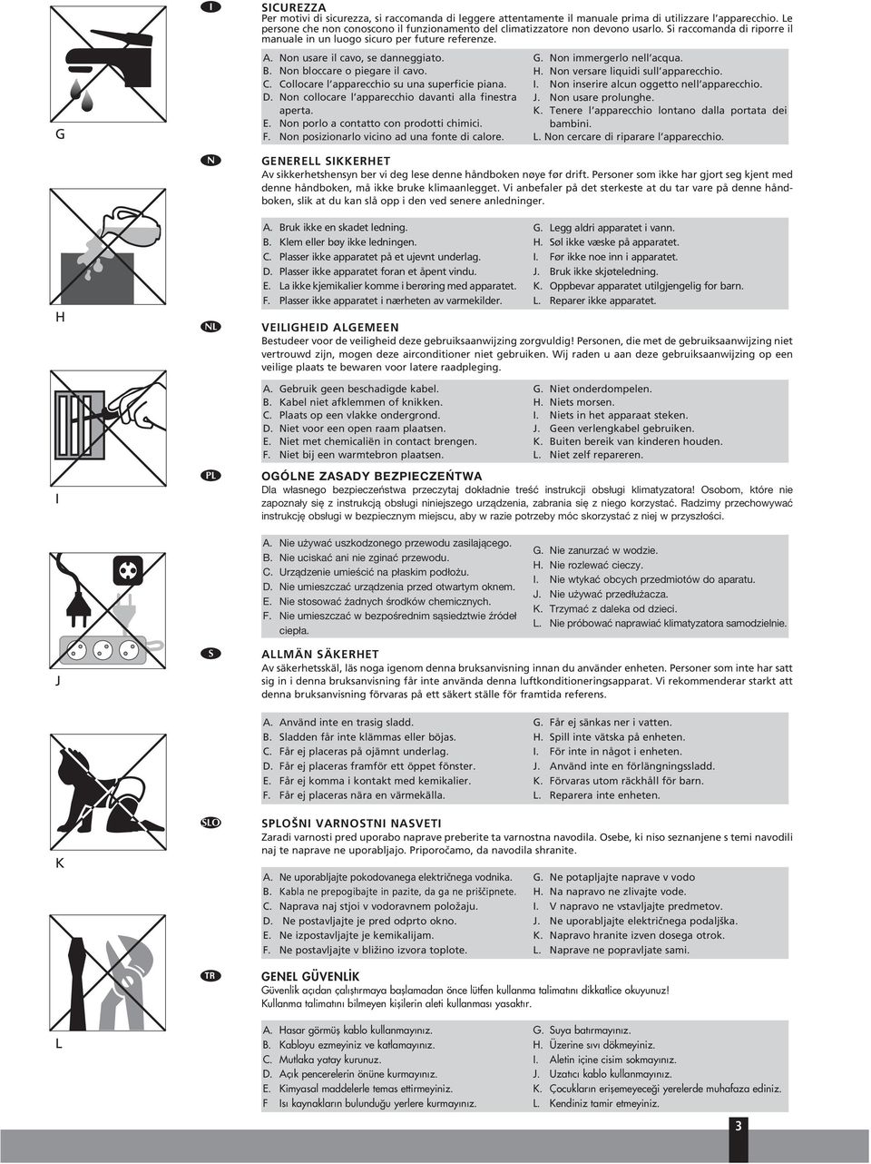 Non collocare l apparecchio davanti alla finestra aperta. E. Non porlo a contatto con prodotti chimici. F. Non posizionarlo vicino ad na fonte di calore.. Non immergerlo nell acqa. H.