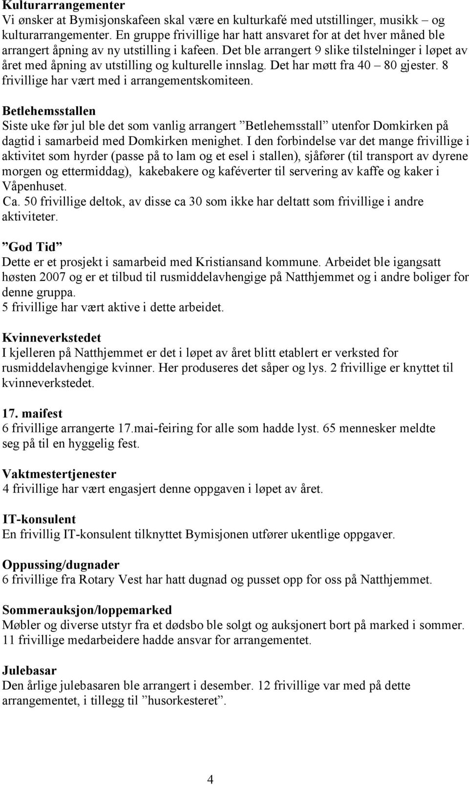 Det ble arrangert 9 slike tilstelninger i løpet av året med åpning av utstilling og kulturelle innslag. Det har møtt fra 40 80 gjester. 8 frivillige har vært med i arrangementskomiteen.