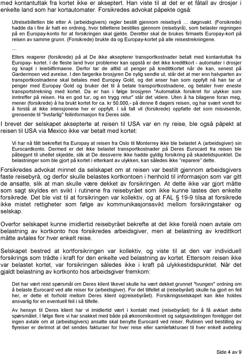 (Forsikrede) hadde da i fire år hatt en ordning, hvor billettene bestilles gjennom (reisebyrå), som belaster regningen på en Europay-konto for at forsikringen skal gjelde.