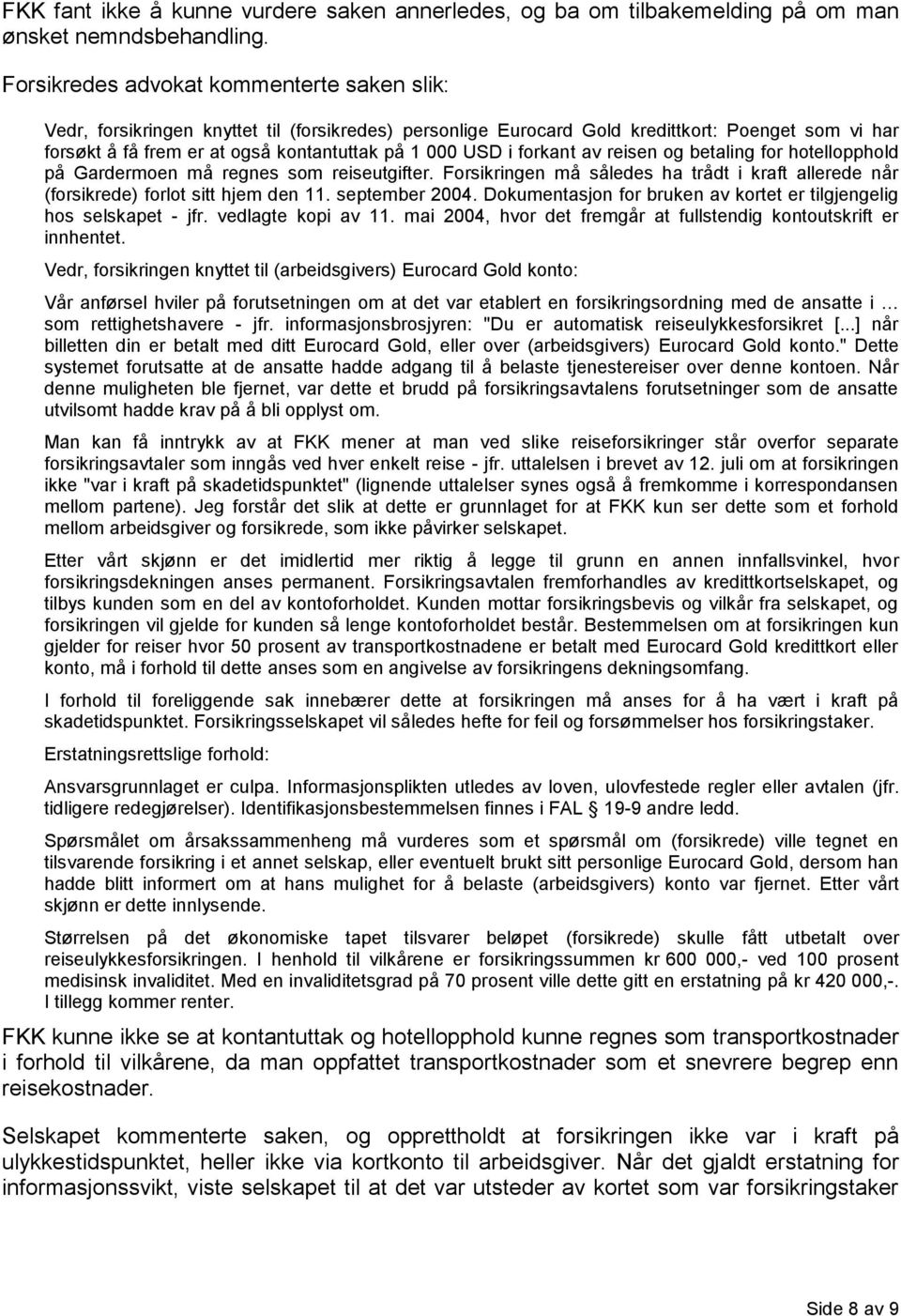 USD i forkant av reisen og betaling for hotellopphold på Gardermoen må regnes som reiseutgifter. Forsikringen må således ha trådt i kraft allerede når (forsikrede) forlot sitt hjem den 11.