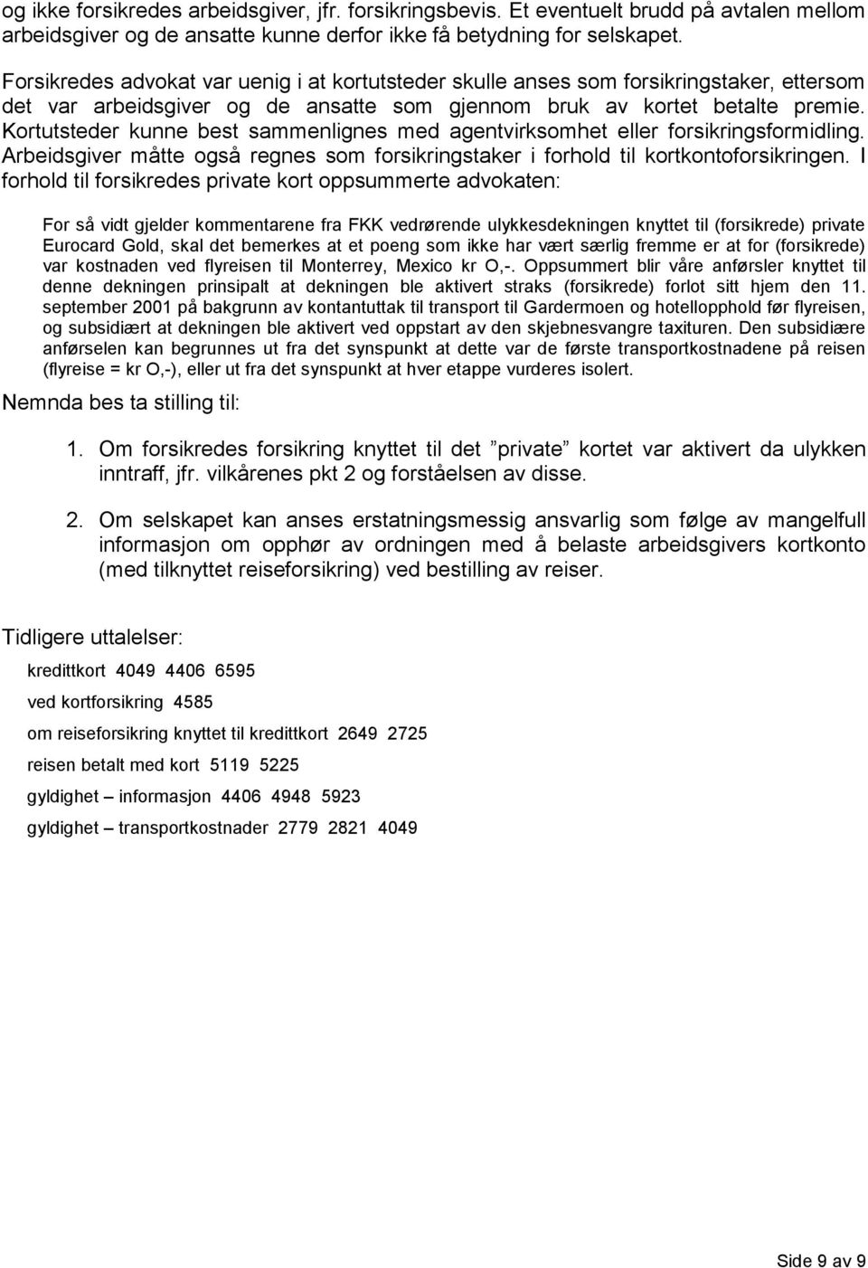 Kortutsteder kunne best sammenlignes med agentvirksomhet eller forsikringsformidling. Arbeidsgiver måtte også regnes som forsikringstaker i forhold til kortkontoforsikringen.