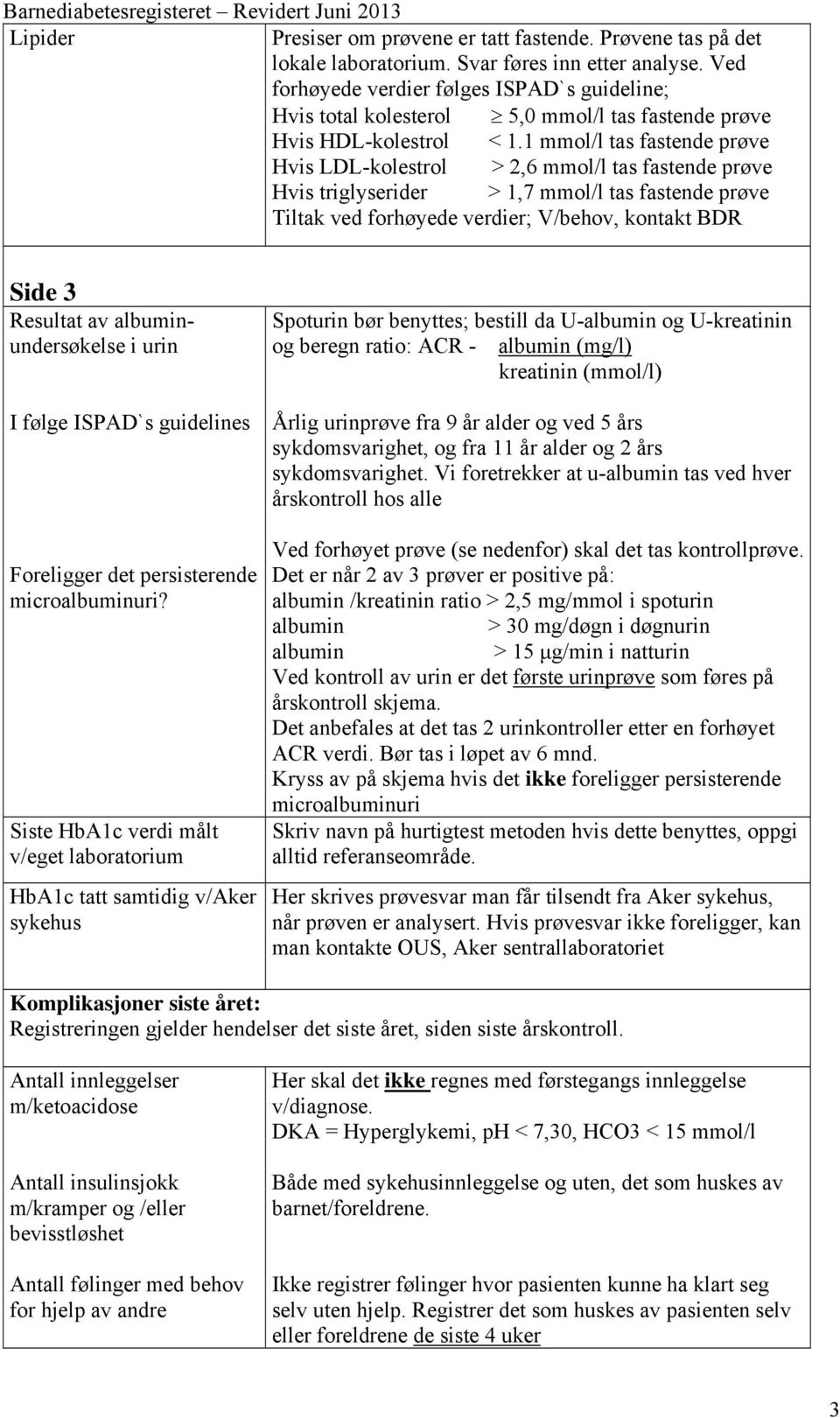 1 mmol/l tas fastende prøve Hvis LDL-kolestrol > 2,6 mmol/l tas fastende prøve Hvis triglyserider > 1,7 mmol/l tas fastende prøve Tiltak ved forhøyede verdier; V/behov, kontakt BDR Side 3 Resultat av