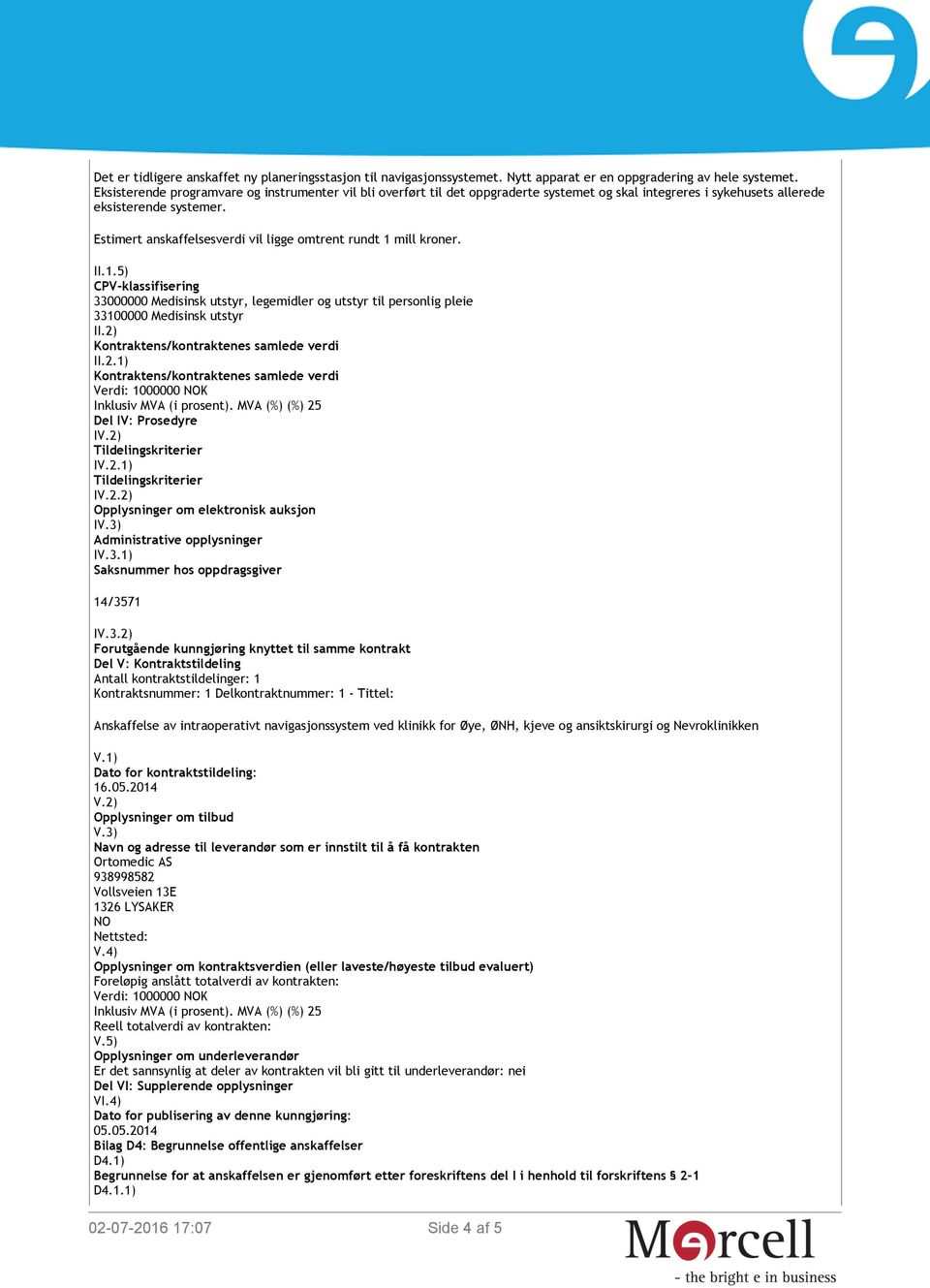 Estimert anskaffelsesverdi vil ligge omtrent rundt 1 mill kroner. II.1.5) CPV-klassifisering 33000000 Medisinsk utstyr, legemidler og utstyr til personlig pleie 33100000 Medisinsk utstyr II.