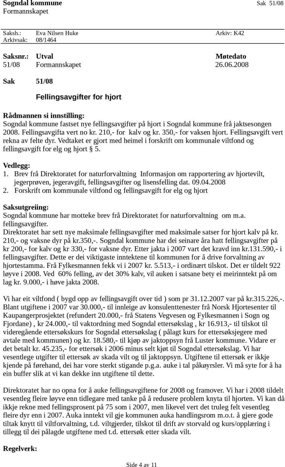 210,- for kalv og kr. 350,- for vaksen hjort. Fellingsavgift vert rekna av felte dyr. Vedtaket er gjort med heimel i forskrift om kommunale viltfond og fellingsavgift for elg og hjort 5. Vedlegg: 1.