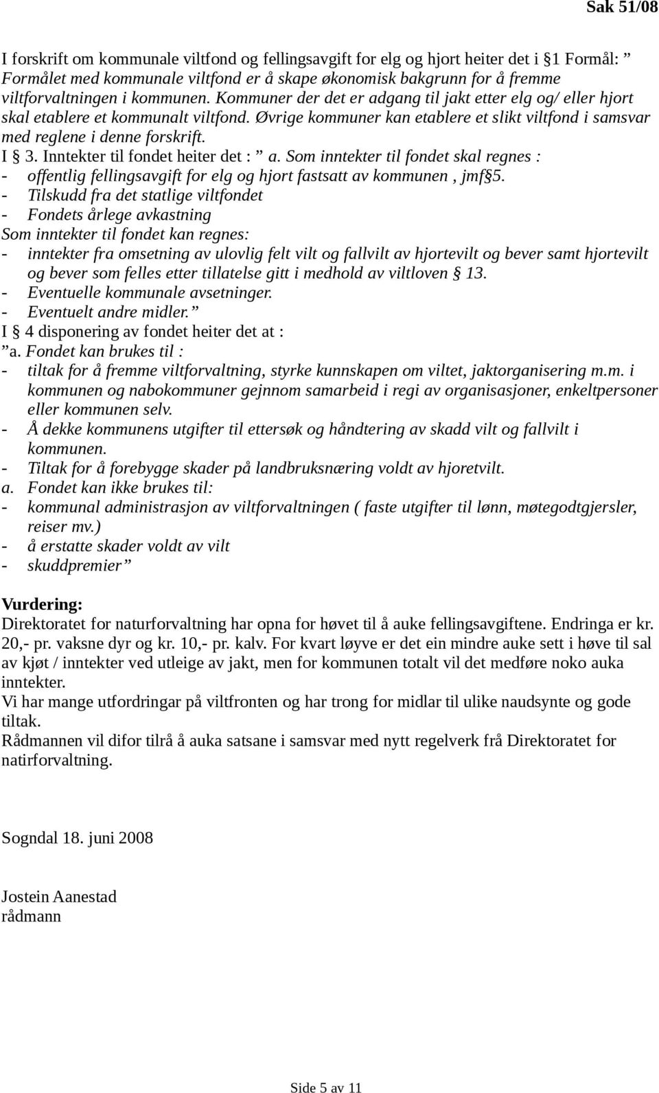 I 3. Inntekter til fondet heiter det : a. Som inntekter til fondet skal regnes : - offentlig fellingsavgift for elg og hjort fastsatt av kommunen, jmf 5.