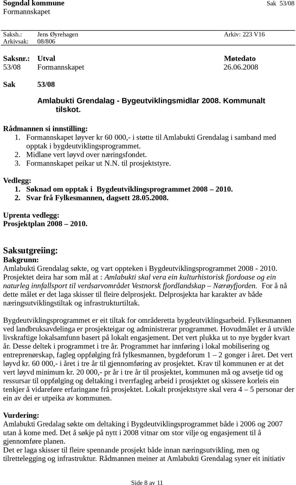 Midlane vert løyvd over næringsfondet. 3. Formannskapet peikar ut N.N. til prosjektstyre. Vedlegg: 1. Søknad om opptak i Bygdeutviklingsprogrammet 2008 2010. 2. Svar frå Fylkesmannen, dagsett 28.05.