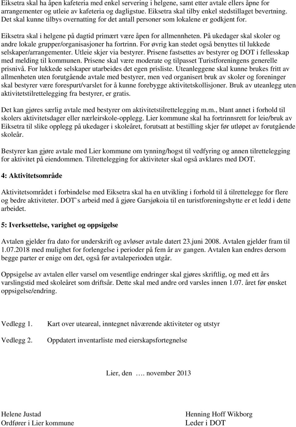 På ukedager skal skoler og andre lokale grupper/organisasjoner ha fortrinn. For øvrig kan stedet også benyttes til lukkede selskaper/arrangementer. Utleie skjer via bestyrer.