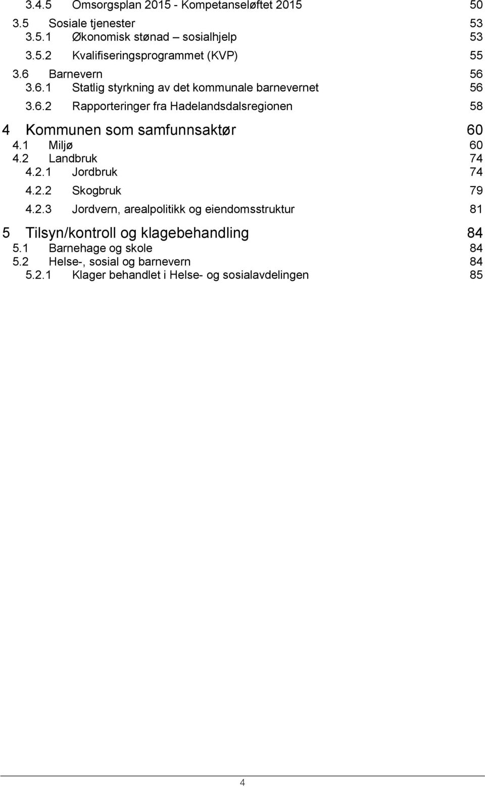 1 Miljø 60 4.2 Landbruk 74 4.2.1 Jordbruk 74 4.2.2 Skogbruk 79 4.2.3 Jordvern, arealpolitikk og eiendomsstruktur 81 5 Tilsyn/kontroll og klagebehandling 84 5.