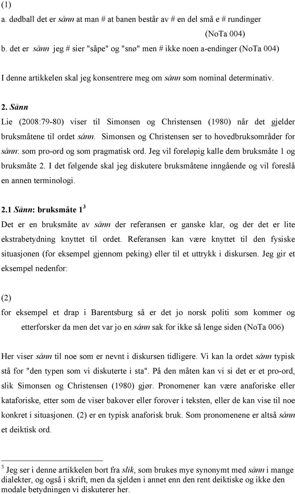 Sånn Lie (2008:79-80) viser til Simonsen og Christensen (1980) når det gjelder bruksmåtene til ordet sånn. Simonsen og Christensen ser to hovedbruksområder for sånn: som pro-ord og som pragmatisk ord.