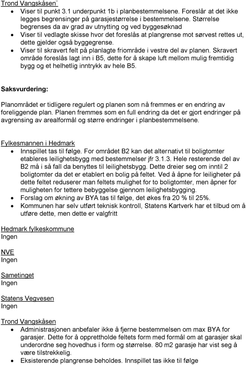 Viser til skravert felt på planlagte friområde i vestre del av planen. Skravert område foreslås lagt inn i B5, dette for å skape luft mellom mulig fremtidig bygg og et helhetlig inntrykk av hele B5.