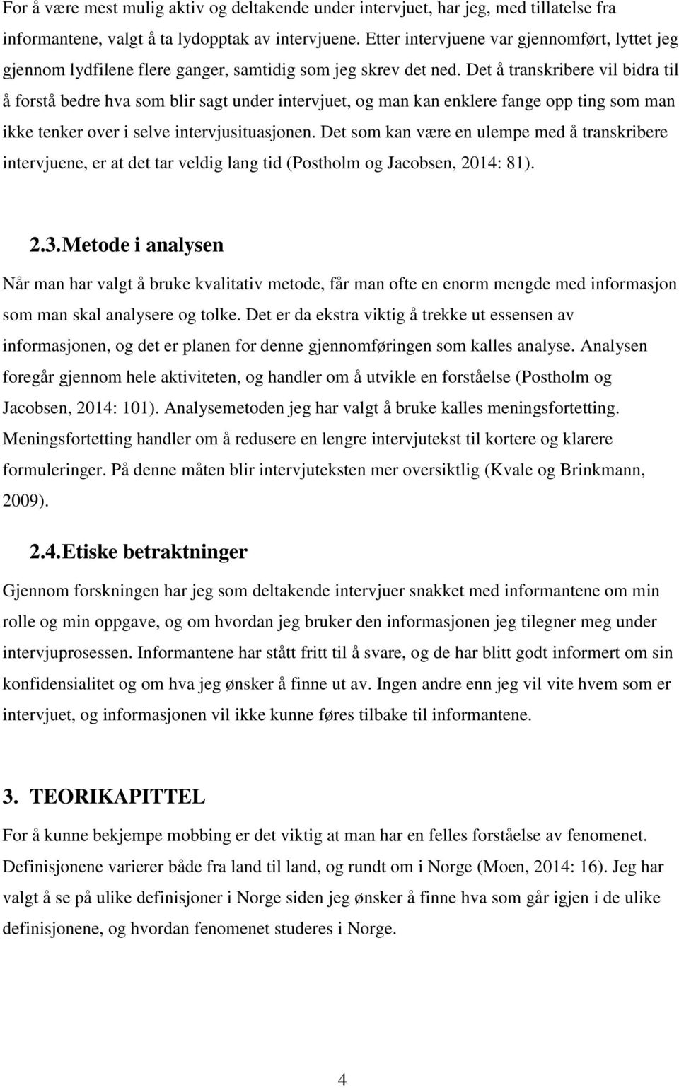 Det å transkribere vil bidra til å forstå bedre hva som blir sagt under intervjuet, og man kan enklere fange opp ting som man ikke tenker over i selve intervjusituasjonen.