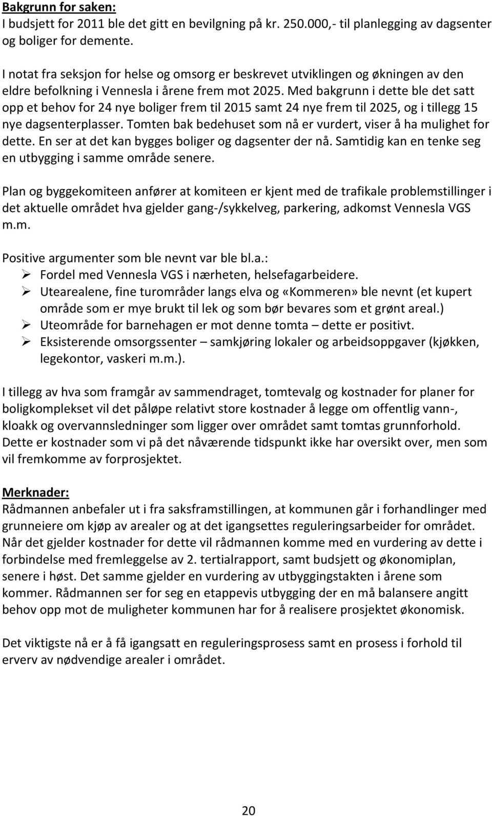 Med bakgrunn i dette ble det satt opp et behov for 24 nye boliger frem til 2015 samt 24 nye frem til 2025, og i tillegg 15 nye dagsenterplasser.