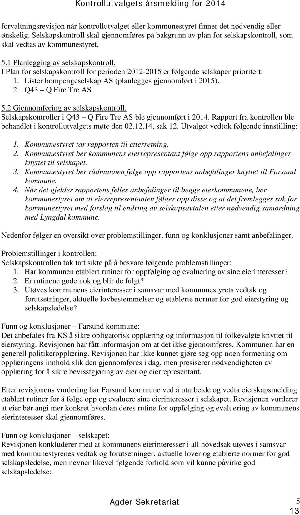 I Plan for selskapskontroll for perioden 2012-2015 er følgende selskaper prioritert: 1. Lister bompengeselskap AS (planlegges gjennomført i 2015). 2. Q43 Q Fire Tre AS 5.