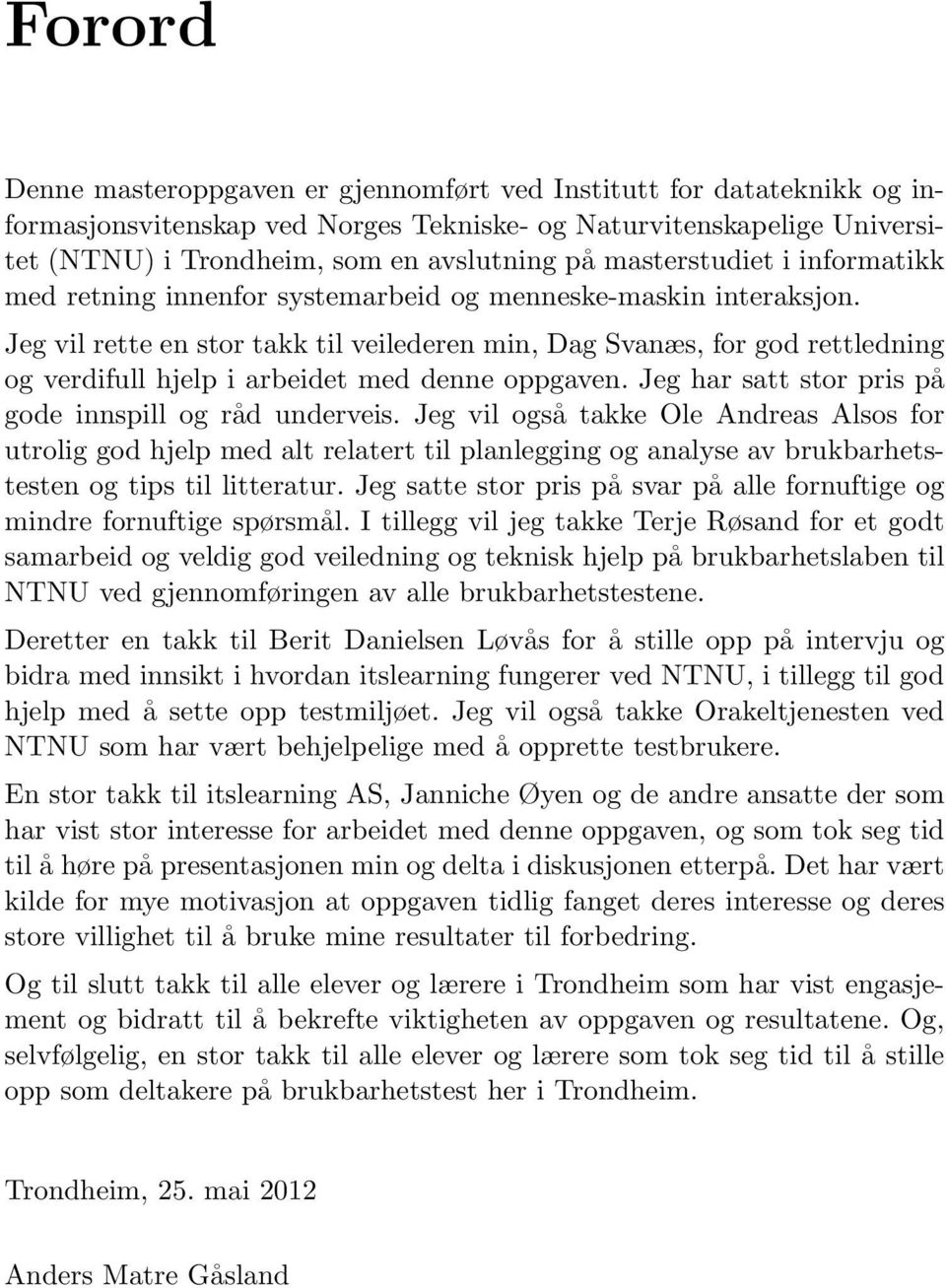 Jeg vil rette en stor takk til veilederen min, Dag Svanæs, for god rettledning og verdifull hjelp i arbeidet med denne oppgaven. Jeg har satt stor pris på gode innspill og råd underveis.