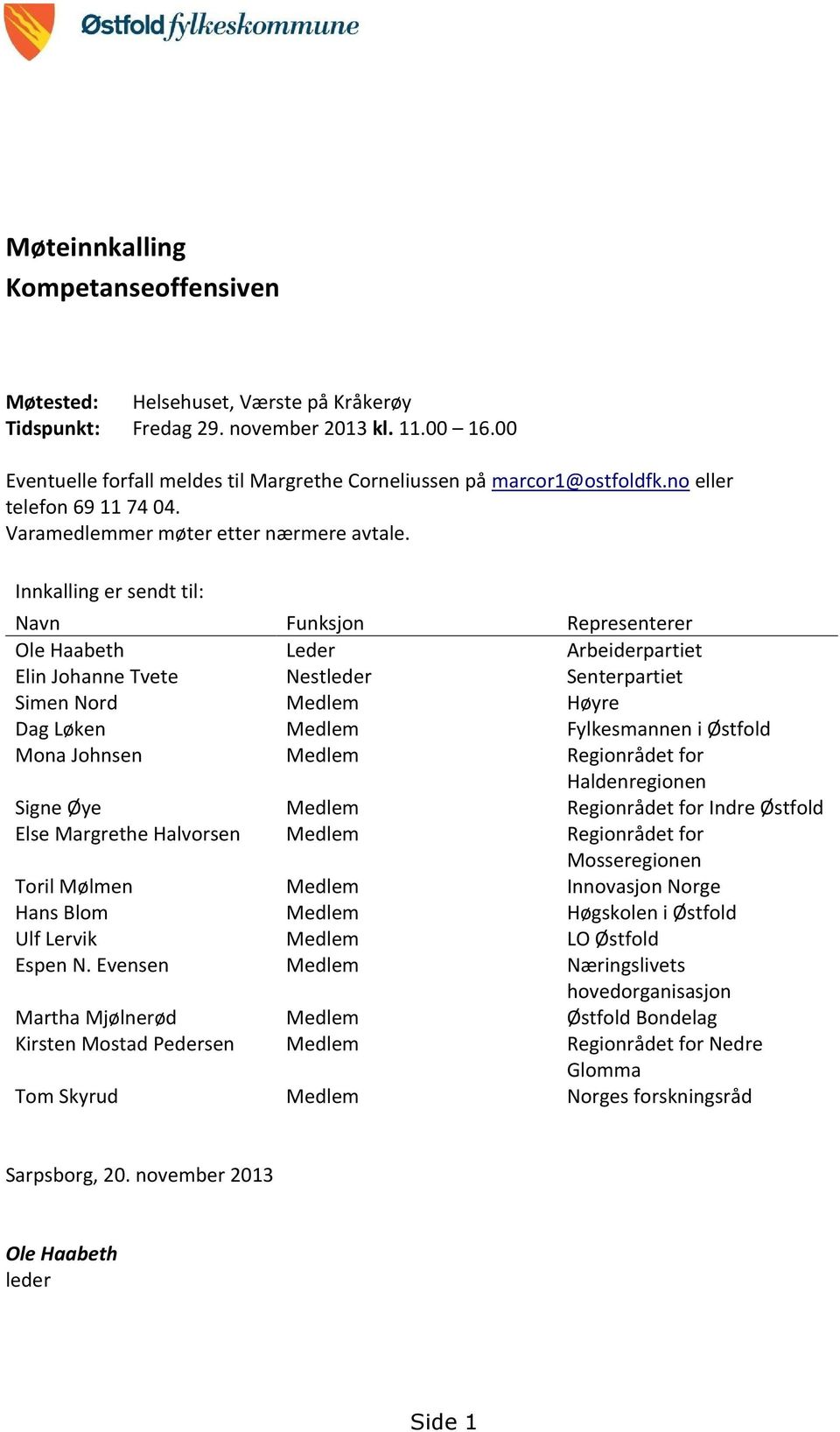 Innkalling er sendt til: Navn Funksjon Representerer Ole Haabeth Leder Arbeiderpartiet Elin Johanne Tvete Nestleder Senterpartiet Simen Nord Medlem Høyre Dag Løken Medlem Fylkesmannen i Østfold Mona