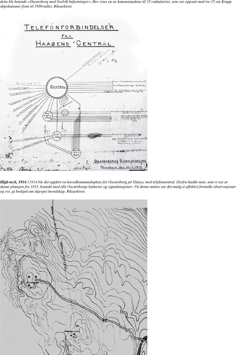 Hlgh-tech, 1914.11914 ble det oppført en hovedkommandoplass for Oscarsborg på Håøya, med telefonsentral.