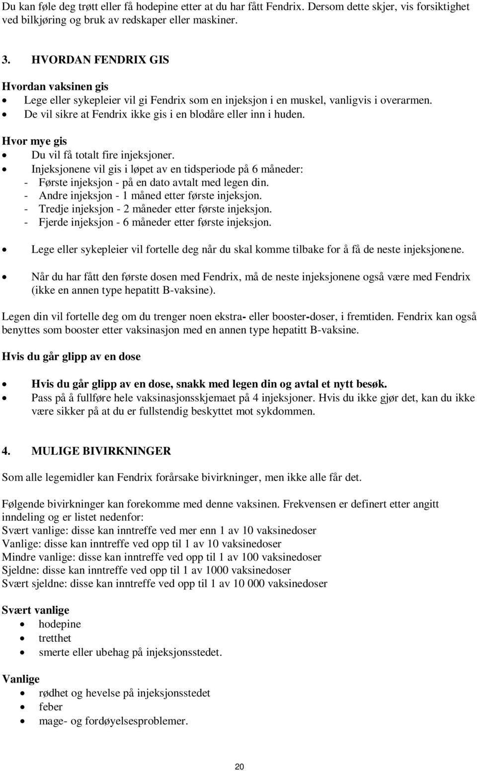 Hvor mye gis Du vil få totalt fire injeksjoner. Injeksjonene vil gis i løpet av en tidsperiode på 6 måneder: - Første injeksjon - på en dato avtalt med legen din.