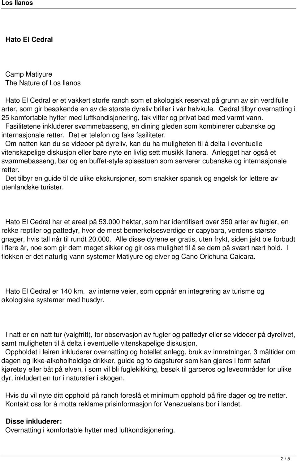 Fasilitetene inkluderer svømmebasseng, en dining gleden som kombinerer cubanske og internasjonale retter. Det er telefon og faks fasiliteter.