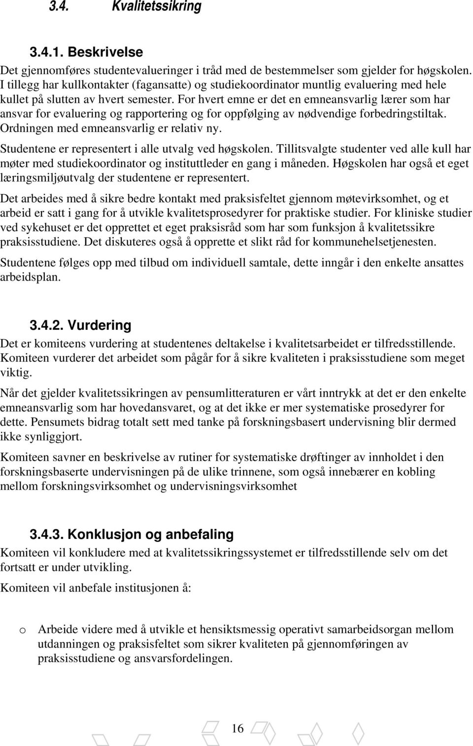 For hvert emne er det en emneansvarlig lærer som har ansvar for evaluering og rapportering og for oppfølging av nødvendige forbedringstiltak. Ordningen med emneansvarlig er relativ ny.