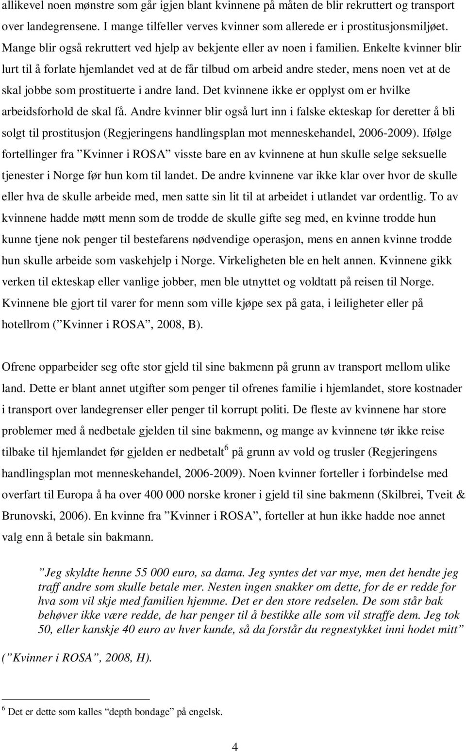 Enkelte kvinner blir lurt til å forlate hjemlandet ved at de får tilbud om arbeid andre steder, mens noen vet at de skal jobbe som prostituerte i andre land.