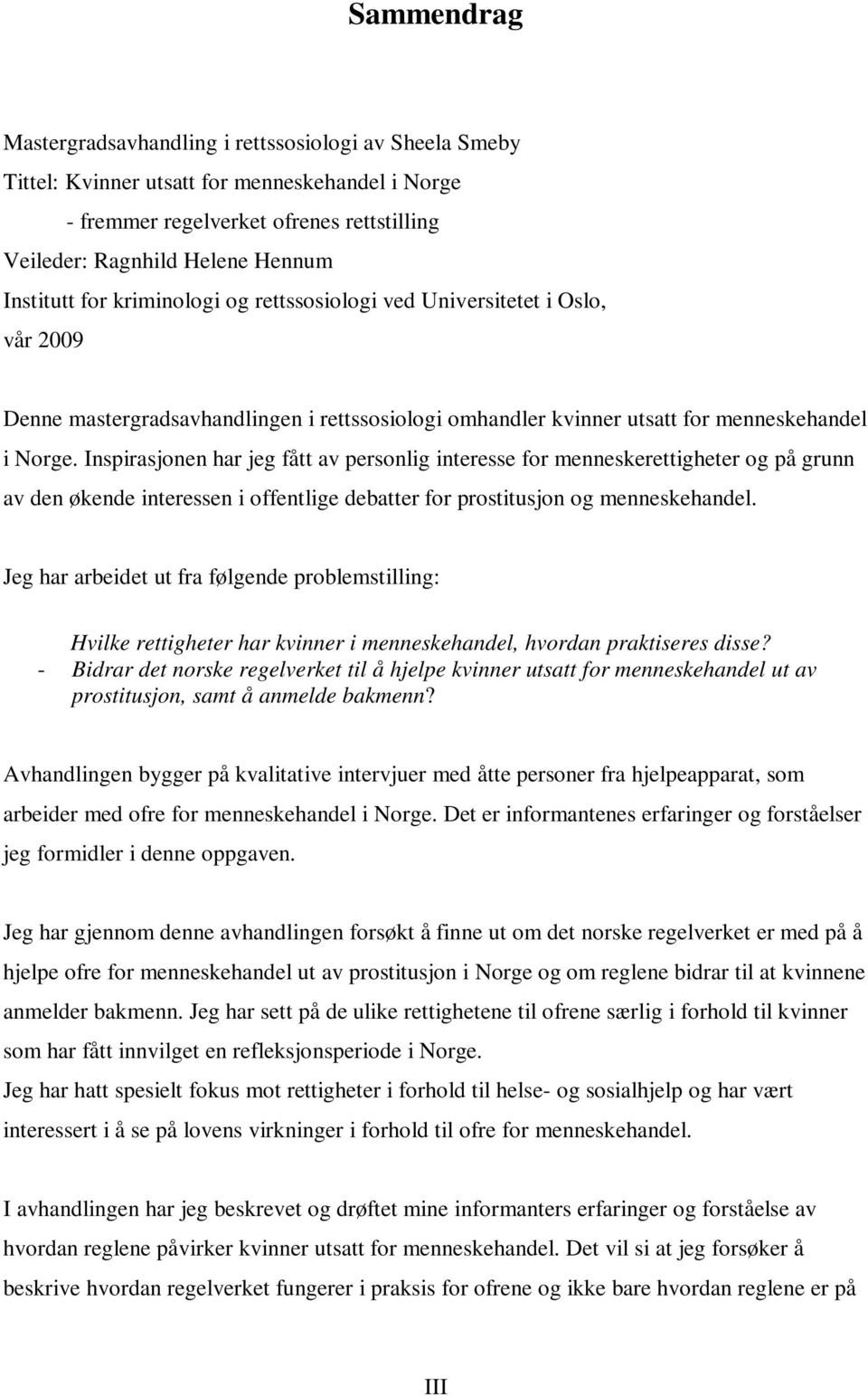 Inspirasjonen har jeg fått av personlig interesse for menneskerettigheter og på grunn av den økende interessen i offentlige debatter for prostitusjon og menneskehandel.