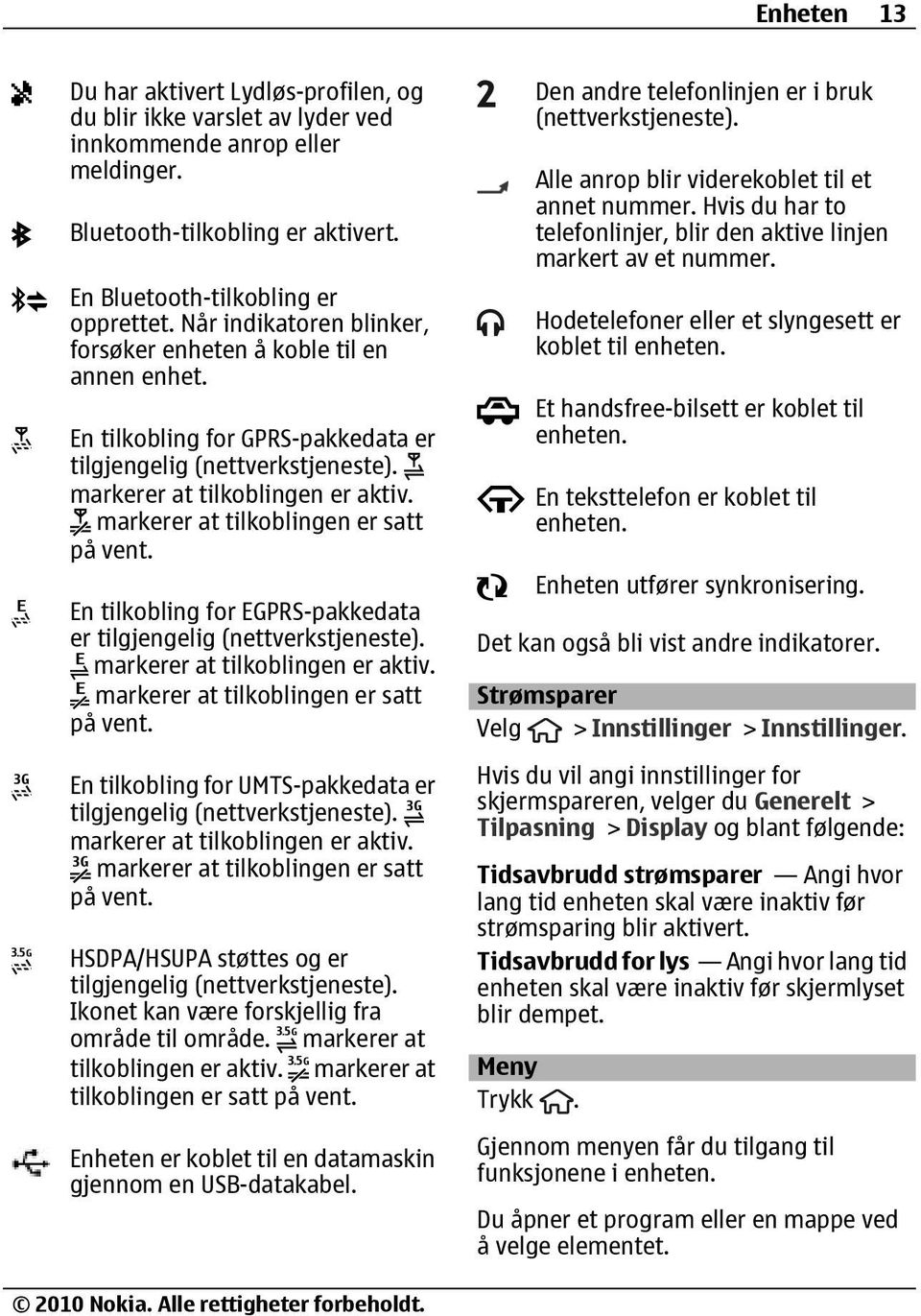 markerer at tilkoblingen er satt på vent. En tilkobling for EGPRS-pakkedata er tilgjengelig (nettverkstjeneste). markerer at tilkoblingen er aktiv. markerer at tilkoblingen er satt på vent.