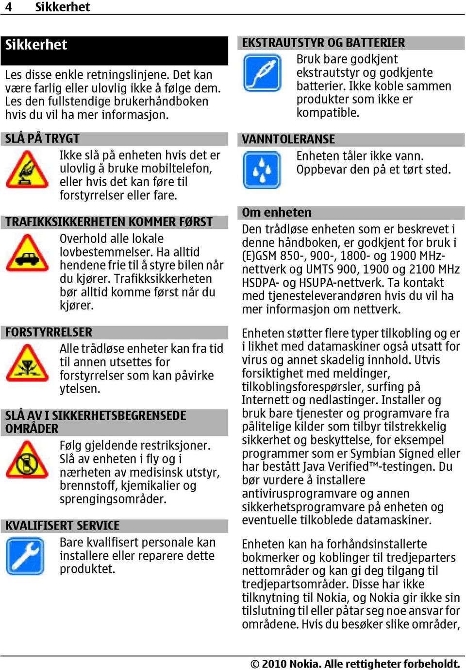 Ha alltid hendene frie til å styre bilen når du kjører. Trafikksikkerheten bør alltid komme først når du kjører.