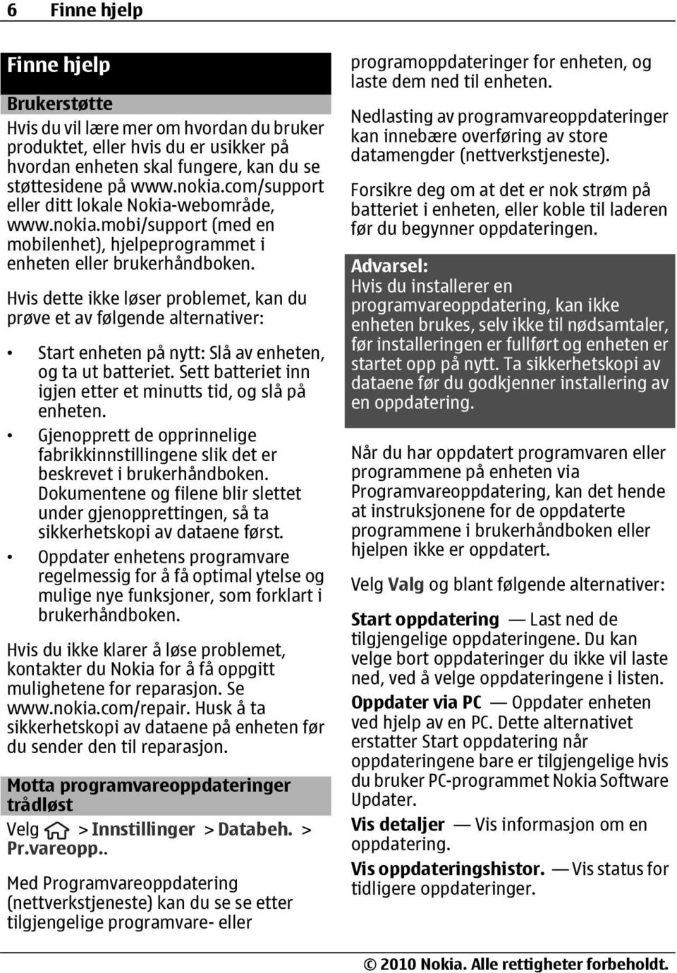 Hvis dette ikke løser problemet, kan du prøve et av følgende alternativer: Start enheten på nytt: Slå av enheten, og ta ut batteriet. Sett batteriet inn igjen etter et minutts tid, og slå på enheten.